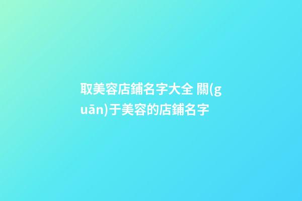 取美容店鋪名字大全 關(guān)于美容的店鋪名字-第1張-店鋪起名-玄機(jī)派